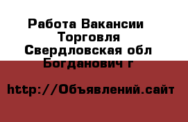Работа Вакансии - Торговля. Свердловская обл.,Богданович г.